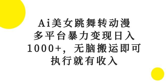 Ai美女跳舞转动漫，多平台暴力变现日入1000+，无脑搬运即可，执行就有收入-氚客吧