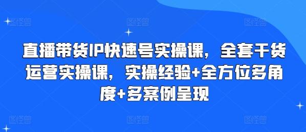 直播带货IP快速号实操课，全套干货运营实操课，实操经验+全方位多角度+多案例呈现-氚客吧