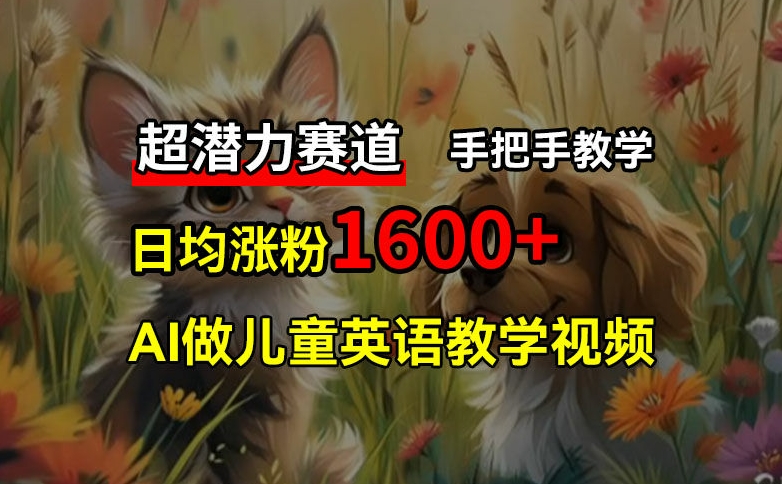 超潜力赛道，免费AI做儿童英语教学视频，3个月涨粉10w+，手把手教学，在家轻松获取被动收入-氚客吧