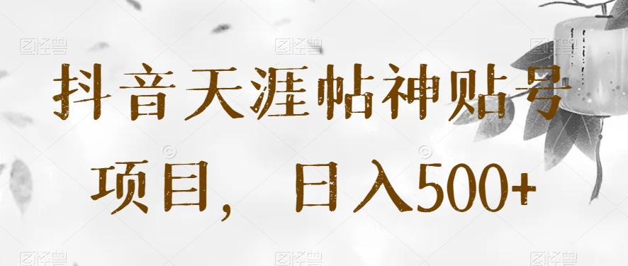 抖音天涯帖神贴号项目，日入500+【揭秘】-氚客吧