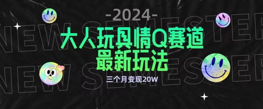 全新大人玩具情Q赛道合规新玩法，公转私域不封号流量多渠道变现，三个月变现20W【揭秘】-氚客吧