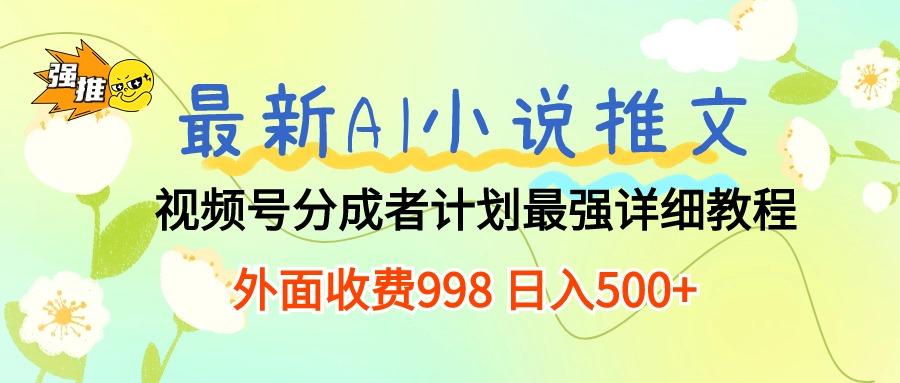 最新AI小说推文视频号分成计划 最强详细教程  日入500+-氚客吧