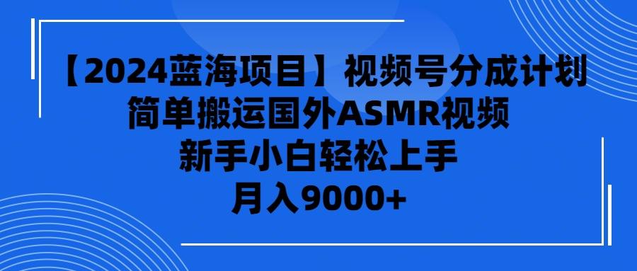 (9743期)【2024蓝海项目】视频号分成计划，无脑搬运国外ASMR视频，新手小白轻松…-氚客吧