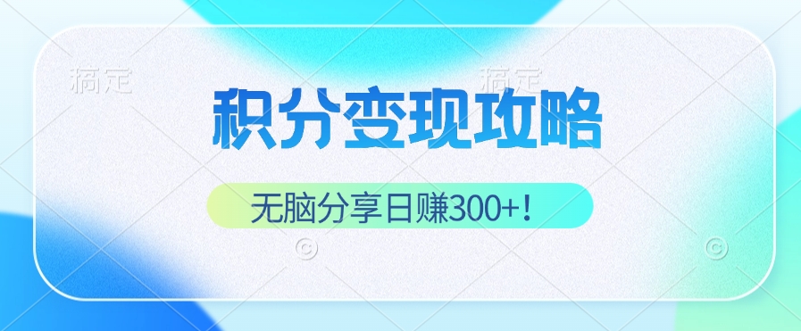 积分变现攻略 带你实现稳健睡后收入，只需无脑分享日赚300+-氚客吧