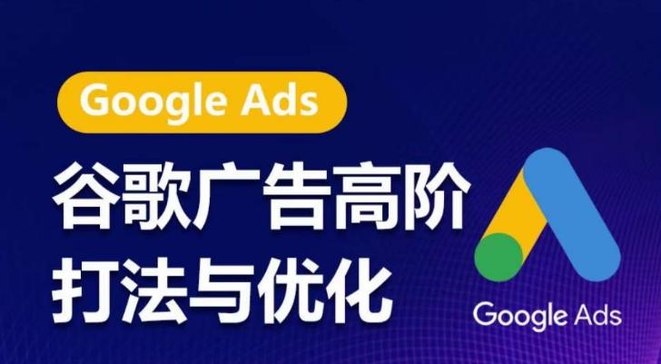 谷歌广告高阶打法与优化，凝结行业精华的谷歌广告体系课程，带你抓住流量红利，最大化ROI-氚客吧