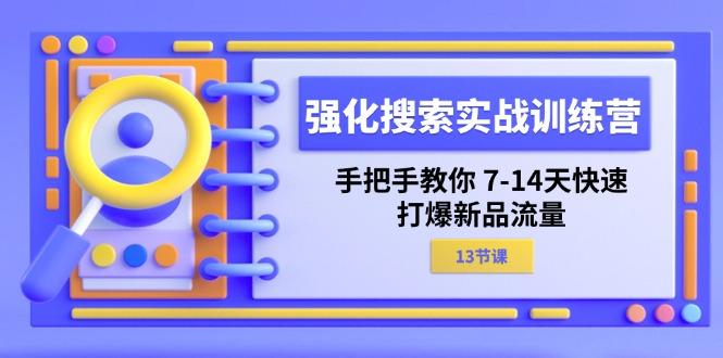 强化 搜索实战训练营，手把手教你 7-14天快速-打爆新品流量(13节课-氚客吧