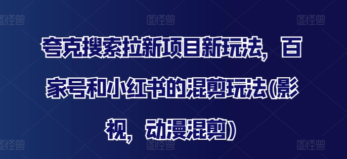 夸克搜索拉新项目新玩法，百家号和小红书的混剪玩法(影视，动漫混剪)-氚客吧