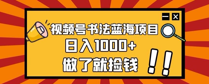 视频号书法蓝海项目，玩法简单，日入1000+【揭秘】-氚客吧