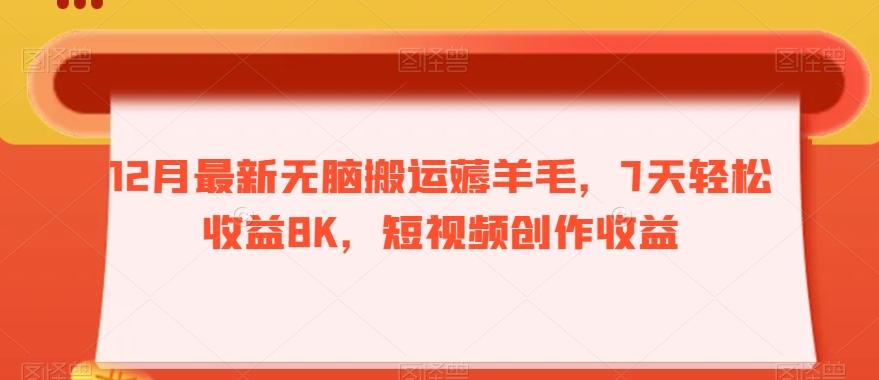 12月最新无脑搬运薅羊毛，7天轻松收益8K，短视频创作收益-氚客吧