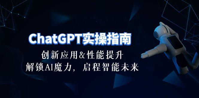 ChatGPT-实操指南：创新应用及性能提升，解锁 AI魔力，启程智能未来-30节-氚客吧