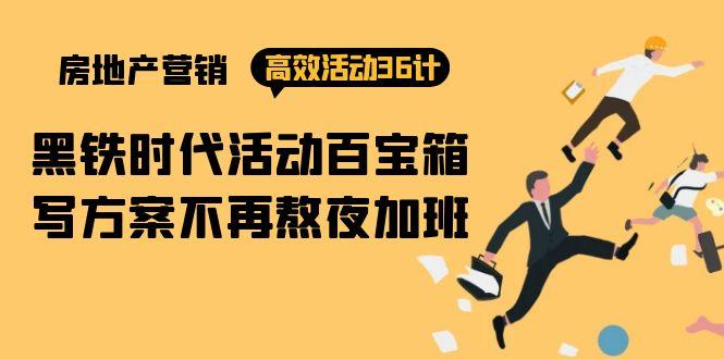 (9966期)房产营销高效活动36计：黑铁时代 活动百宝箱，写方案不再熬夜加班-氚客吧