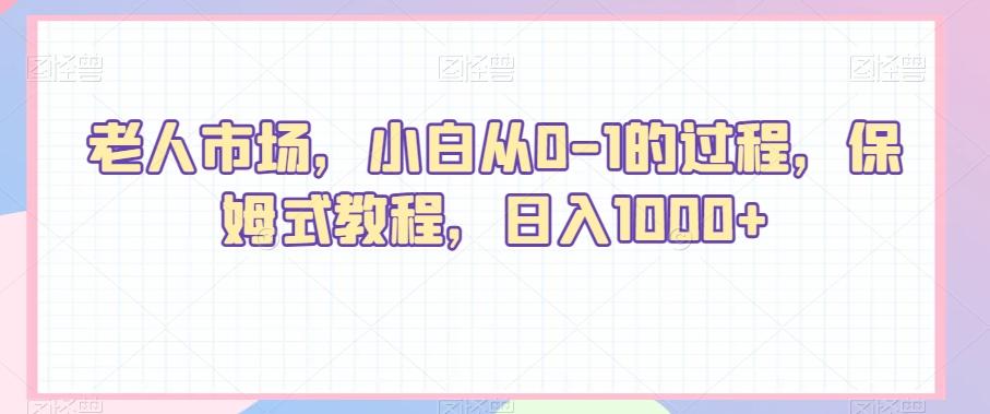 老人市场，小白从0-1的过程，保姆式教程，日入1000+-氚客吧