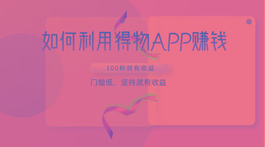如何利用得物APP赚收益，100粉就可以赚收益，门槛低，坚持就有收益-氚客吧