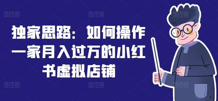 独家思路：如何操作一家月入过万的小红书虚拟店铺-氚客吧