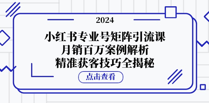 小红书专业号矩阵引流课，月销百万案例解析，精准获客技巧全揭秘-氚客吧