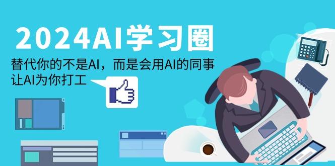 (9494期)2024-AI-学习圈：替代你的不是AI，而是会用AI的同事，让AI为你打工-氚客吧