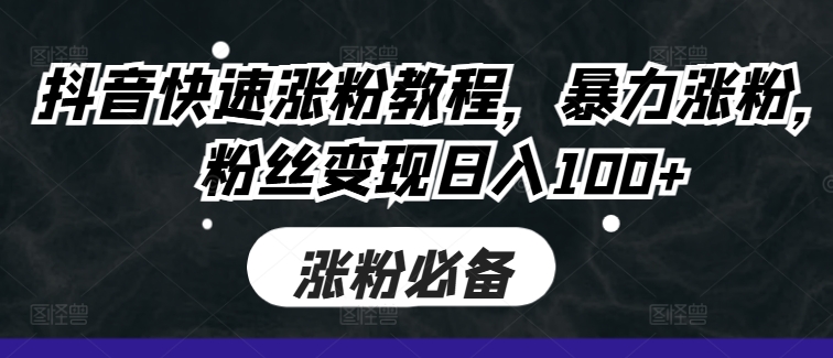 抖音快速涨粉教程，暴力涨粉，粉丝变现日入100+-氚客吧