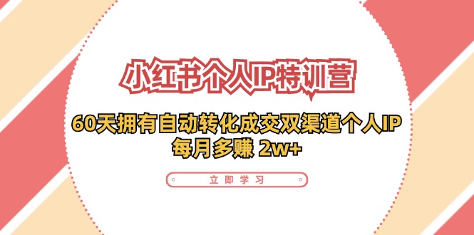 小红书·个人IP特训营：60天拥有 自动转化成交双渠道个人IP，每月多赚 2w+-氚客吧