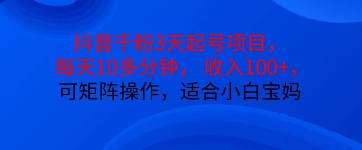 抖音干粉3天起号项目，每天10多分钟，收入100+，可矩阵操作，适合小白宝妈-氚客吧