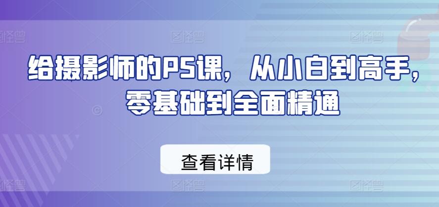 给摄影师的PS课，从小白到高手，零基础到全面精通-氚客吧