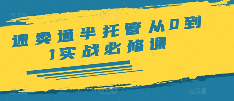 速卖通半托管从0到1实战必修课，开店/产品发布/选品/发货/广告/规则/ERP/干货等-氚客吧