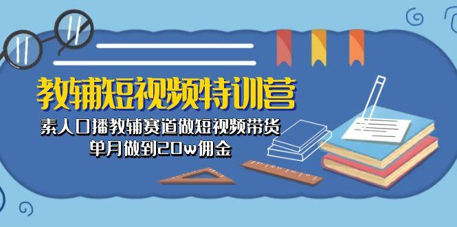 教辅-短视频特训营： 素人口播教辅赛道做短视频带货，单月做到20w佣金-氚客吧