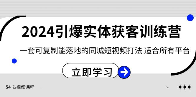 2024引爆实体获客训练营，一套可复制能落地的同城短视频打法，适合所有平台-氚客吧