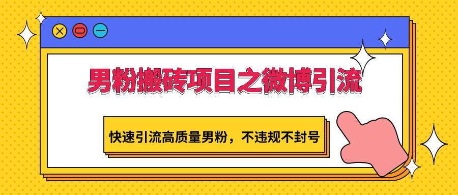 男粉搬砖项目之微博引流，快速引流高质量男粉，不违规不封号-氚客吧