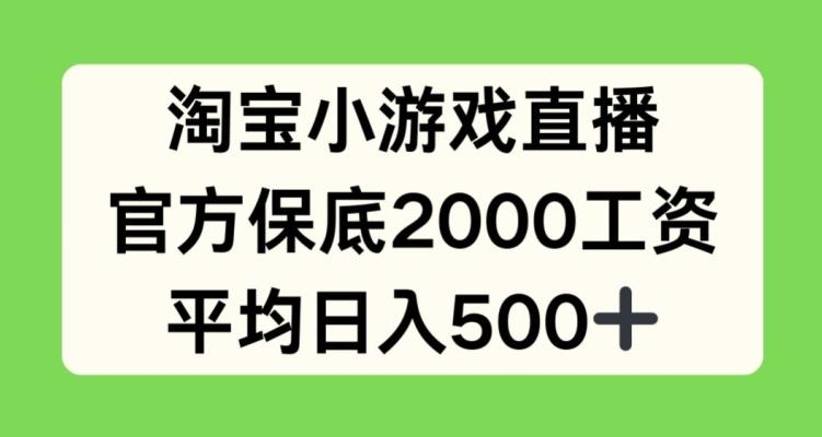 淘宝小游戏直播，官方保底2000工资，平均日入500+【揭秘】-氚客吧