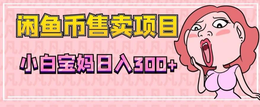 超级简单闲鱼币售卖项目，小白宝妈日入300+-氚客吧