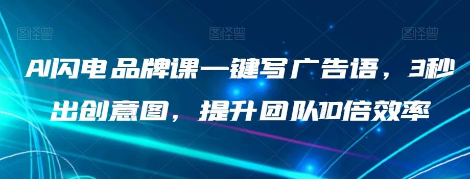 AI闪电品牌课一键写广告语，3秒出创意图，提升团队10倍效率-氚客吧