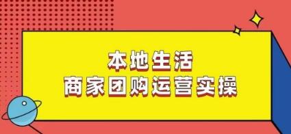 本地生活商家团购运营实操，看完课程即可实操团购运营-氚客吧