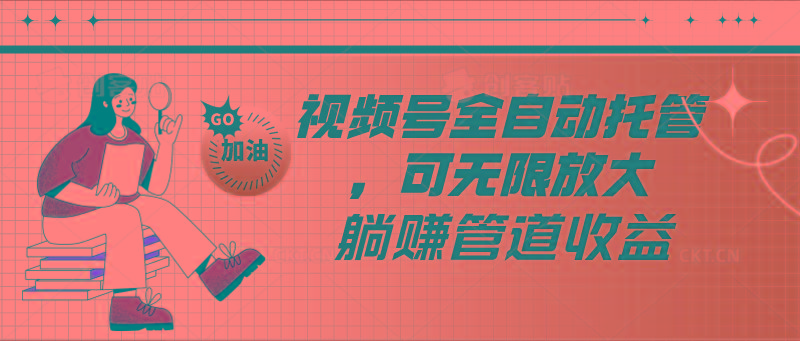 视频号全自动托管，有微信就能做的项目，可无限放大躺赚管道收益-氚客吧