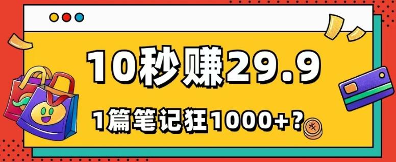 她，靠1个软件，10秒赚29.9元，1篇笔记狂赚1000+？-氚客吧