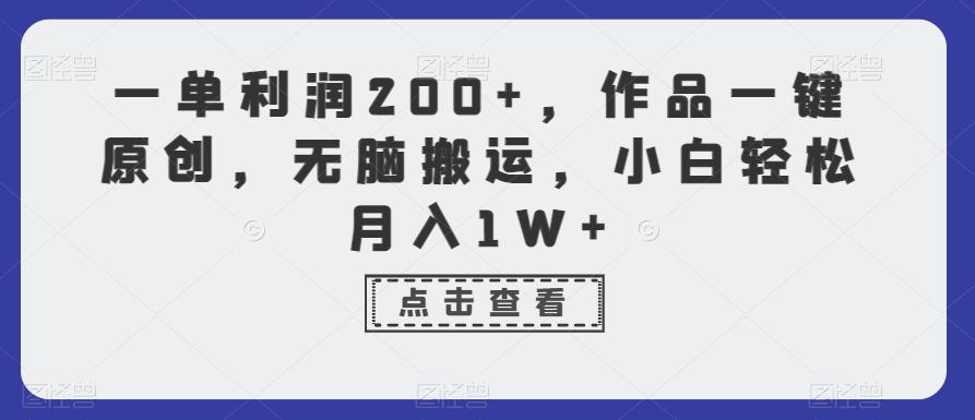 一单利润200+，作品一键原创，无脑搬运，小白轻松月入1W+【揭秘】-氚客吧