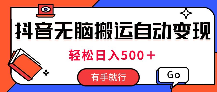 最新抖音视频搬运自动变现，日入500＋！每天两小时，有手就行-氚客吧