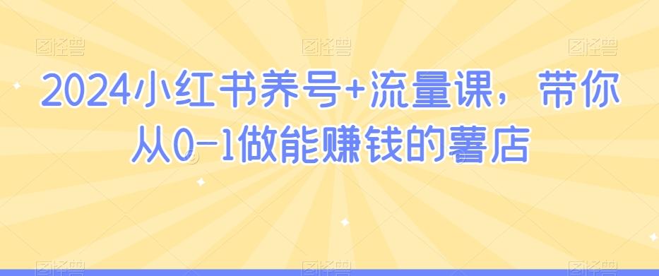 2024小红书养号+流量课，带你从0-1做能赚钱的薯店-氚客吧