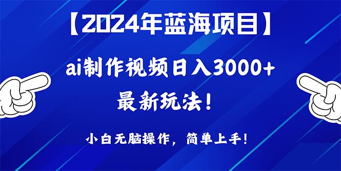 (10014期)2024年蓝海项目，通过ai制作视频日入3000+，小白无脑操作，简单上手！-氚客吧