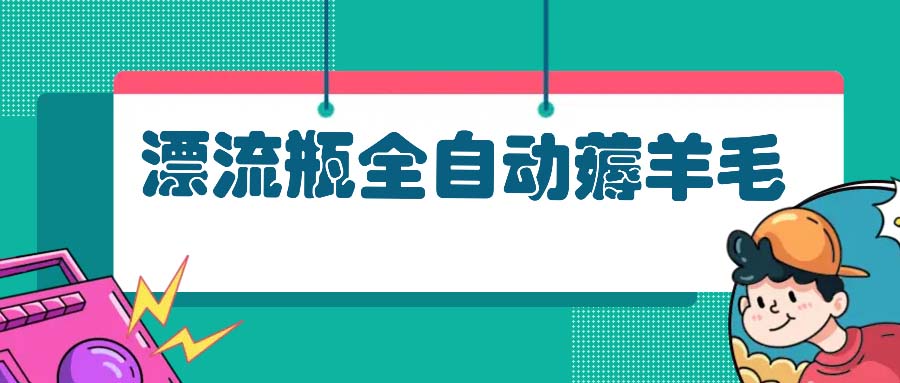 漂流瓶全自动薅羊毛：适合小白，宝妈，上班族，操作也是十分的简单-氚客吧