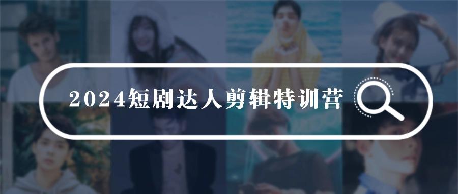 (9688期)2024短剧达人剪辑特训营，适合宝爸宝妈的0基础剪辑训练营(51节课)-氚客吧