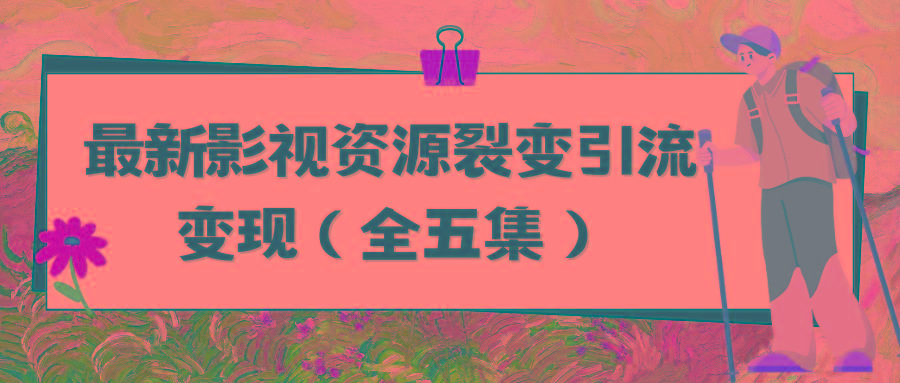 (9252期)利用最新的影视资源裂变引流变现自动引流自动成交(全五集)-氚客吧