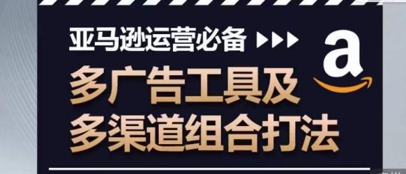 亚马逊运营必备，多广告工具及多渠道组合打法-氚客吧
