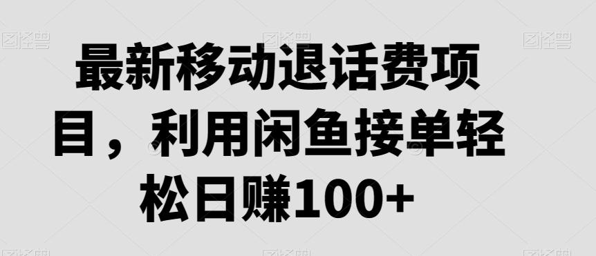 最新移动退话费项目，利用闲鱼接单轻松日赚100+-氚客吧