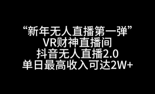 “新年无人直播第一弹“VR财神直播间，抖音无人直播2.0，单日最高收入可达2W+【揭秘】-氚客吧