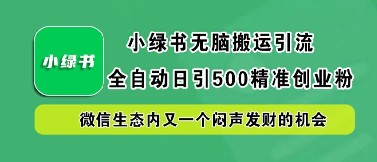 小绿书无脑搬运引流，全自动日引500精准创业粉，微信生态内又一个闷声发财的机会【揭秘】-氚客吧