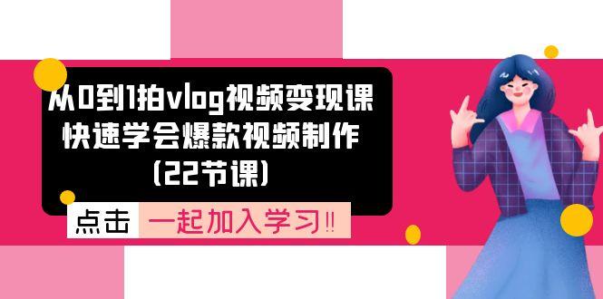 从0到1拍vlog视频变现课：快速学会爆款视频制作(22节课-氚客吧