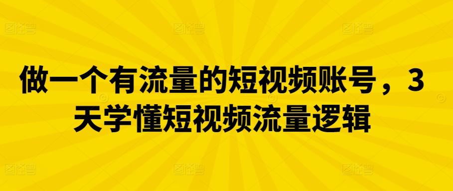 做一个有流量的短视频账号，3天学懂短视频流量逻辑-氚客吧