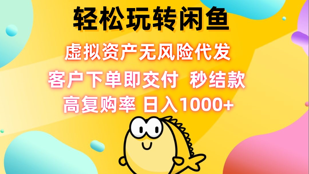 轻松玩转闲鱼 虚拟资产无风险代发 客户下单即交付 秒结款 高复购率 日…-氚客吧