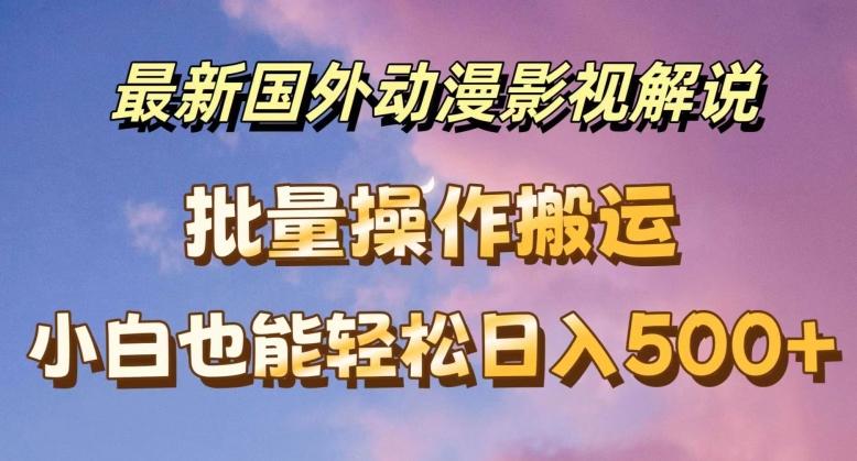 最新国外动漫影视解说，批量下载自动翻译，小白也能轻松日入500+【揭秘】-氚客吧