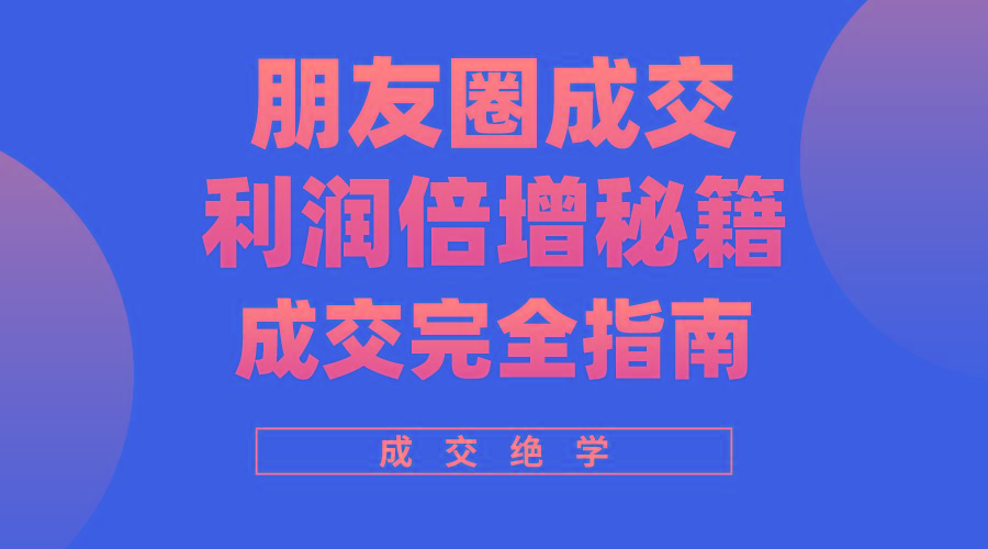 利用朋友圈成交年入100万，朋友圈成交利润倍增秘籍-氚客吧